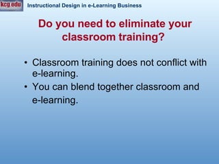Do you need to eliminate your classroom training?   Classroom training does not conflict with e-learning.  You can blend together classroom and  e-learning.  