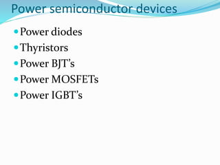 Power semiconductor devices
Power diodes
Thyristors
Power BJT’s
Power MOSFETs
Power IGBT’s
 