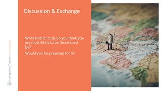 What kind of crisis do you think you
are most likely to be threatened
by?
Would you be prepared for it?
Discussion & Exchange
 