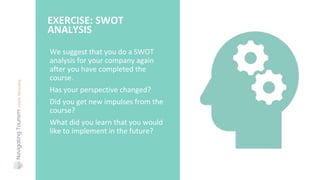 We suggest that you do a SWOT
analysis for your company again
after you have completed the
course.
Has your perspective changed?
Did you get new impulses from the
course?
What did you learn that you would
like to implement in the future?
EXERCISE: SWOT
ANALYSIS
 
