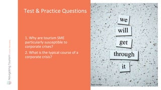 1. Why are tourism SME
particularly susceptible to
corporate crises?
2. What is the typical course of a
corporate crisis?
Test & Practice Questions
Photo: Eva Elijas
 