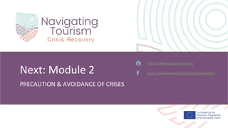 PRECAUTION & AVOIDANCE OF CRISES
Next: Module 2
https://www.tourismrecovery.eu/
https://www.facebook.com/tourismcrisisrecovery
 