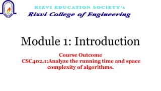 Module 1: Introduction
Course Outcome
CSC402.1:Analyze the running time and space
complexity of algorithms.
 