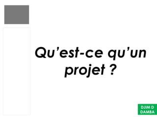 Qu’est-ce qu’un
projet ?
DJIM D
DAMBA
 