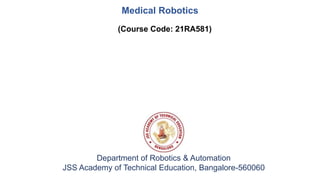 Medical Robotics
Department of Robotics & Automation
JSS Academy of Technical Education, Bangalore-560060
(Course Code: 21RA581)
 