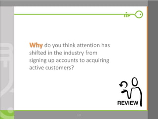 1.9
Why do you think attention has
shifted in the industry from
signing up accounts to acquiring
active customers?
 