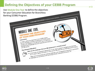 1.36
Defining the Objectives of your CEBB Program
Use Module One Tool to define the objectives
for your Consumer Education for Branchless
Banking (CEBB) Program.
 