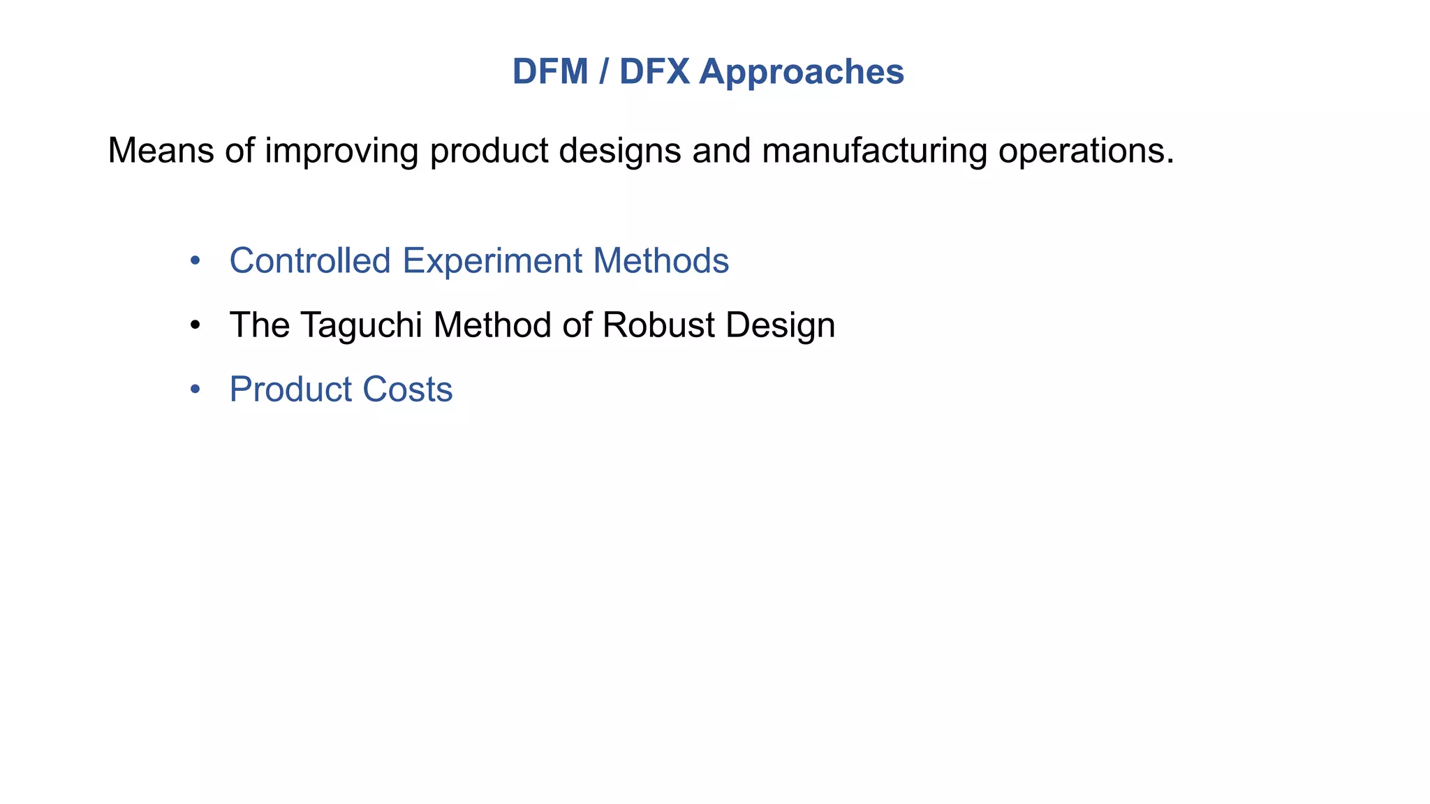 DFM / DFX Approaches
• Controlled Experiment Methods
• The Taguchi Method of Robust Design
• Product Costs
Means of improving product designs and manufacturing operations.
 