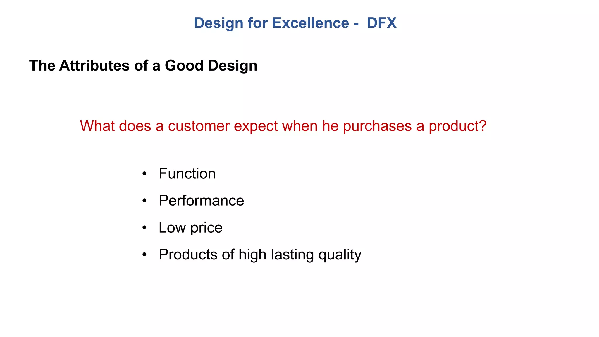 Design for Excellence - DFX
The Attributes of a Good Design
What does a customer expect when he purchases a product?
• Function
• Performance
• Low price
• Products of high lasting quality
 