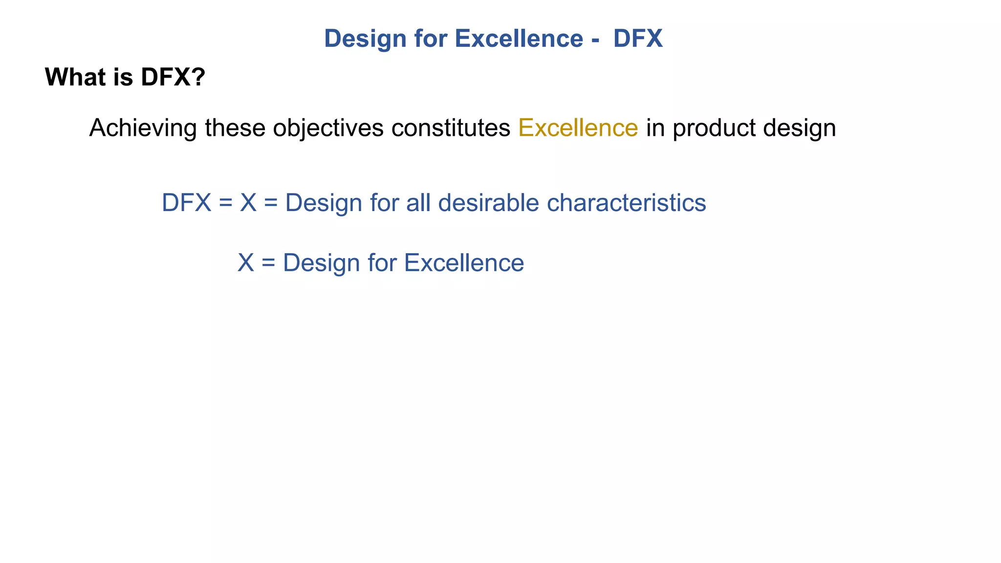 Design for Excellence - DFX
What is DFX?
Achieving these objectives constitutes Excellence in product design
DFX = X = Design for all desirable characteristics
X = Design for Excellence
 