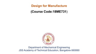Department of Mechanical Engineering
JSS Academy of Technical Education, Bangalore-560060
Design for Manufacture
(Course Code:18ME731)
 