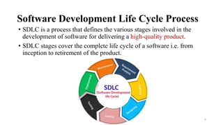 Software Development Life Cycle Process
• SDLC is a process that defines the various stages involved in the
development of software for delivering a high-quality product.
• SDLC stages cover the complete life cycle of a software i.e. from
inception to retirement of the product.
6
 