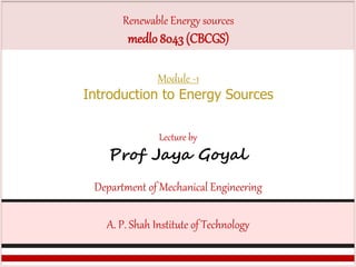 Lecture by
Prof Jaya Goyal
Department of Mechanical Engineering
A. P. Shah Institute of Technology
Module -1
Introduction to Energy Sources
Renewable Energy sources
medlo 8043 (CBCGS)
 