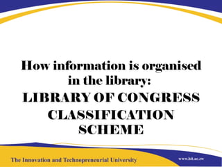 How information is organised
in the library:
LIBRARY OF CONGRESS
CLASSIFICATION
SCHEME
 