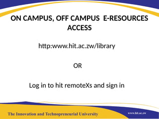 ON CAMPUS, OFF CAMPUS E-RESOURCES
ACCESS
http:www.hit.ac.zw/library
OR
Log in to hit remoteXs and sign in
 