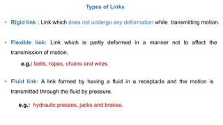 Types of Links
• Rigid link : Link which does not undergo any deformation while transmitting motion.
• Flexible link: Link...