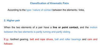 According to the type / nature of contact between the elements / links.
Classification of Kinematic Pairs
2. Higher pair
W...