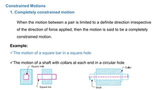 Constrained Motions
1. Completely constrained motion
When the motion between a pair is limited to a definite direction irr...