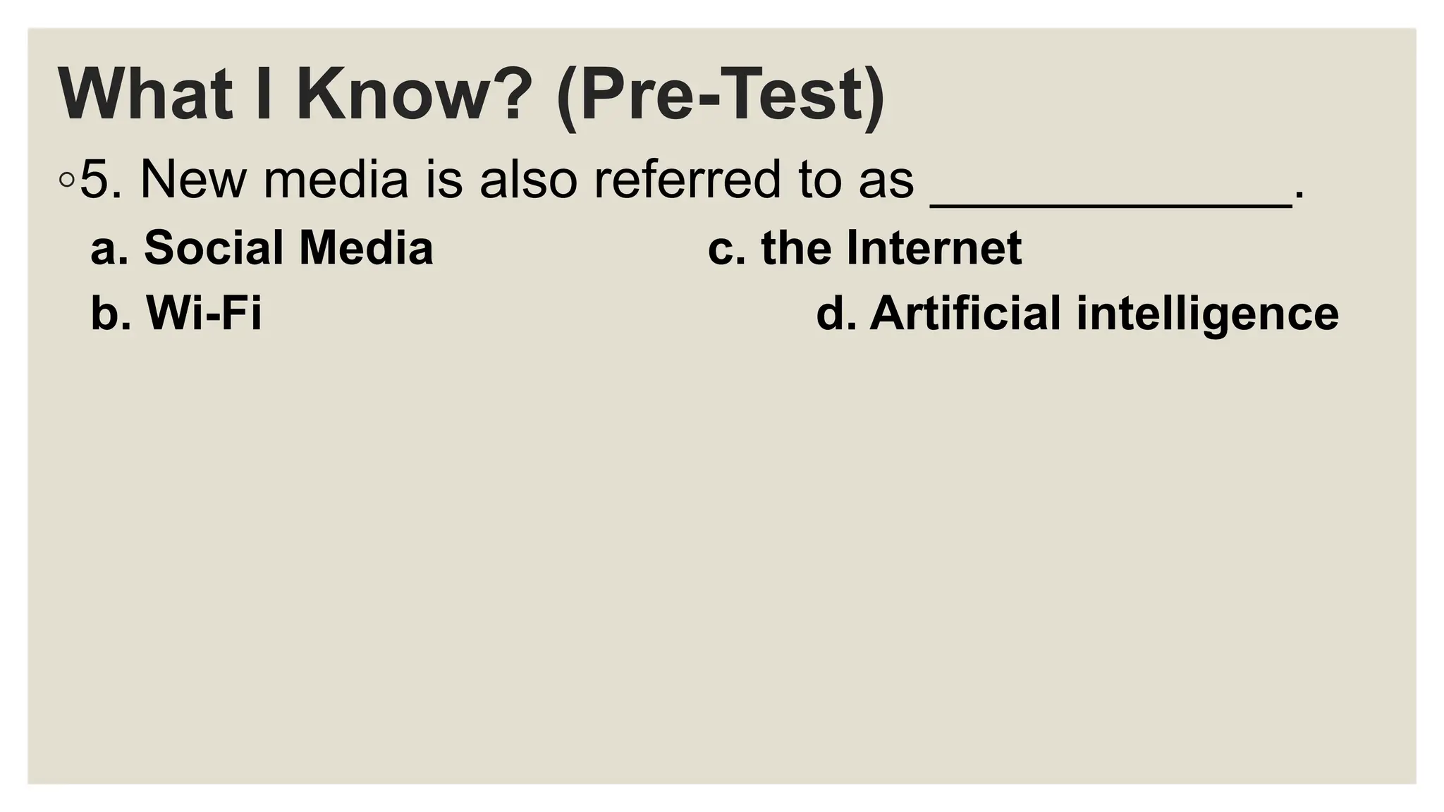 What I Know? (Pre-Test)
◦5. New media is also referred to as ____________.
a. Social Media c. the Internet
b. Wi-Fi d. Artificial intelligence
 