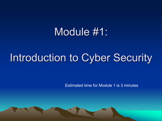 Module #1:
Introduction to Cyber Security
Estimated time for Module 1 is 3 minutes
 