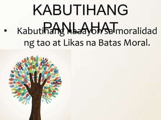 KABUTIHANG
PANLAHAT• Kabutihang naaayon sa moralidad
ng tao at Likas na Batas Moral.
 
