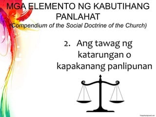 MGA ELEMENTO NG KABUTIHANG
PANLAHAT
(Compendium of the Social Doctrine of the Church)
2. Ang tawag ng
katarungan o
kapakanang panlipunan
 