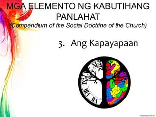 MGA ELEMENTO NG KABUTIHANG
PANLAHAT
(Compendium of the Social Doctrine of the Church)
3. Ang Kapayapaan
 