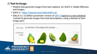 2) Text-to-Image:
• Models that generate images from text captions. Ex: Dall-E 2, Stable Diffusion
and Imagen.
• Dall-E 2 : https://openai.com/index/dall-e-2/
• DALL·E is a 12-billion parameter version of GPT-3 (opens in a new window)
trained to generate images from text descriptions, using a dataset of text–
image pairs.
Ranjitha P-20213CSE0014 28
 