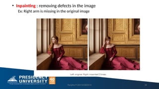 • Inpainting : removing defects in the image
Ex: Right arm is missing in the original image
Ranjitha P-20213CSE0014 34
 