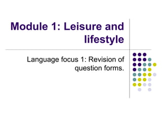 Module 1: Leisure and
              lifestyle
   Language focus 1: Revision of
                question forms.
 