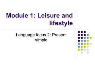 Module 1: Leisure and
              lifestyle
   Language focus 2: Present
           simple
 