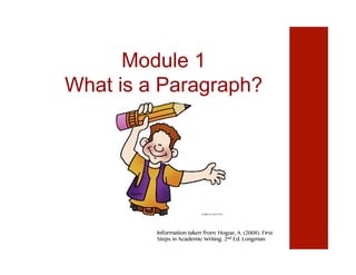 Module 1
What is a Paragraph?
Information taken from: Hogue, A. (2008). First
Steps in Academic Writing. 2nd Ed. Longman
 