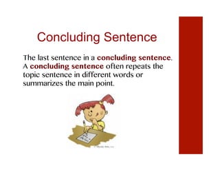 Concluding Sentence
The last sentence in a concluding sentence.
A concluding sentence often repeats the
topic sentence in different words or
summarizes the main point.
 
