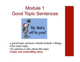 Module 1
Good Topic Sentences
A good topic sentence should include 2 things:
 One clear topic.
 An opinion or idea about the topic.
(Topic and controlling idea)
 