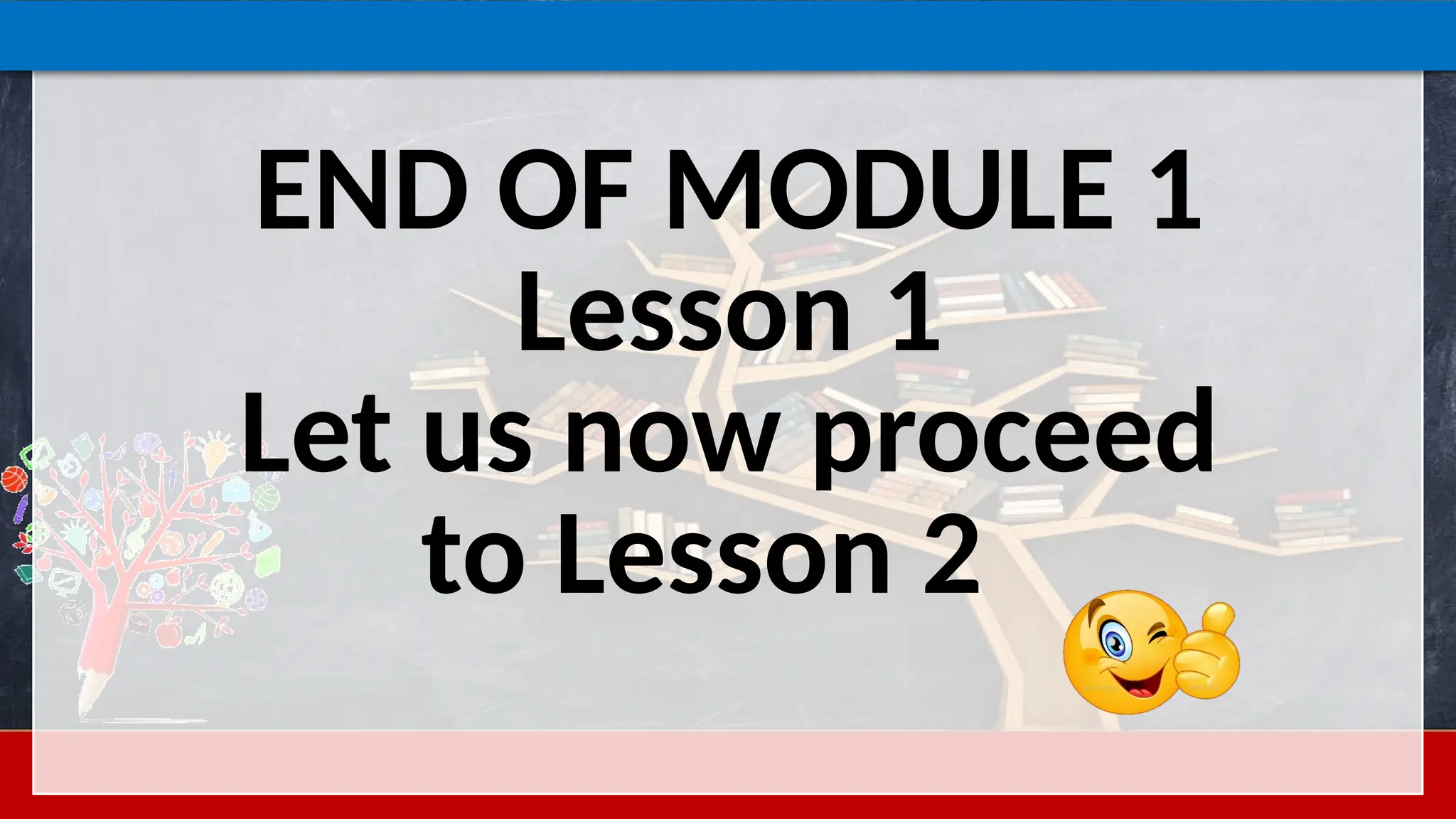 END OF MODULE 1
Lesson 1
Let us now proceed
to Lesson 2
 