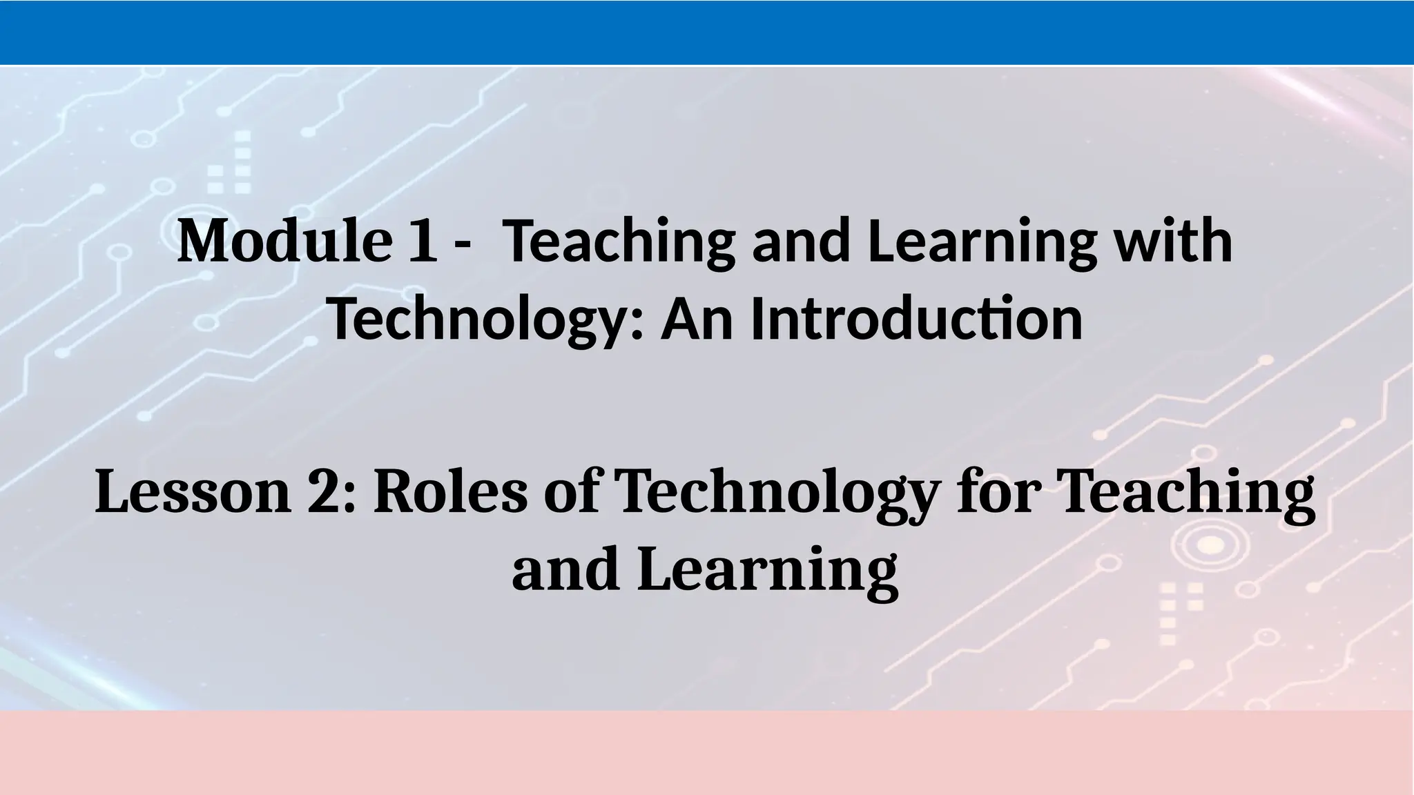 Module 1 - Teaching and Learning with
Technology: An Introduction
Lesson 2: Roles of Technology for Teaching
and Learning
 