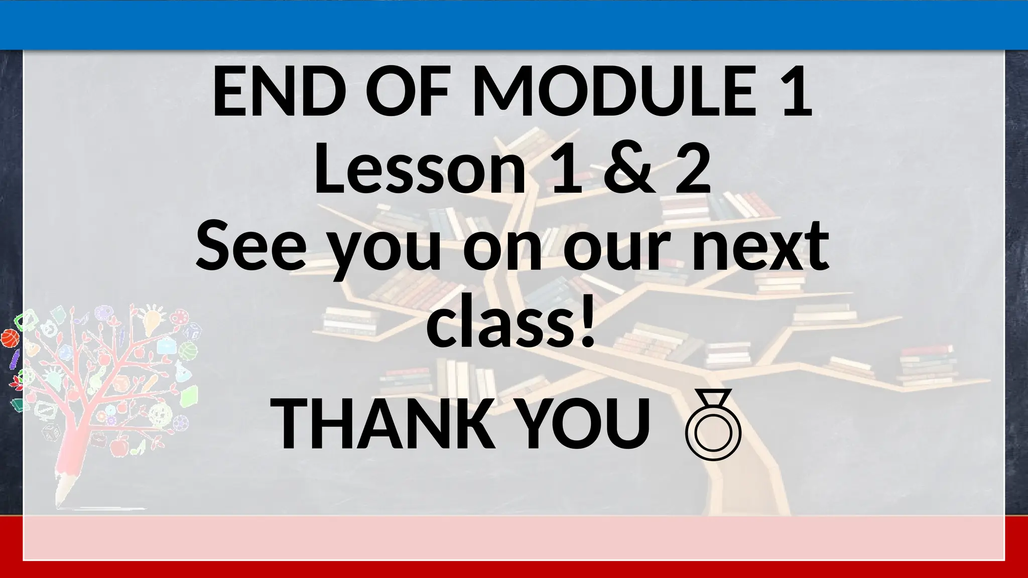 END OF MODULE 1
Lesson 1 & 2
See you on our next
class!
THANK YOU 
 