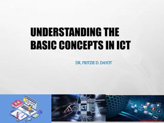 DR. FRITZIE D. DAYOT
baisaguira@gmail.com
UNDERSTANDING THE
BASIC CONCEPTS IN ICT
 