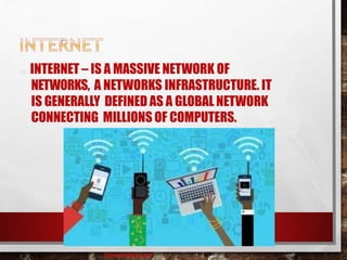 INTERNET – IS A MASSIVE NETWORK OF
NETWORKS, A NETWORKS INFRASTRUCTURE. IT
IS GENERALLY DEFINED AS A GLOBAL NETWORK
CONNECTING MILLIONS OF COMPUTERS.
baisaguira@gmail.com
 