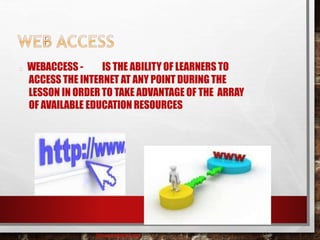 WEBACCESS - IS THE ABILITY OF LEARNERS TO
ACCESS THE INTERNET AT ANY POINT DURING THE
LESSON IN ORDER TO TAKE ADVANTAGE OF THE ARRAY
OF AVAILABLE EDUCATION RESOURCES
baisaguira@gmail.com
 