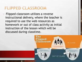 Flipped classroom utilizes a reverse
instructional delivery, where the teacher is
required to use the web resources as
homework or out of class activity as initial
instruction of the lesson which will be
discussed during classtime.
baisaguira@gmail.com
 