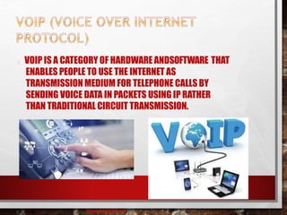 VOIP IS A CATEGORY OF HARDWARE ANDSOFTWARE THAT
ENABLES PEOPLE TO USE THE INTERNET AS
TRANSMISSION MEDIUM FOR TELEPHONE CALLS BY
SENDING VOICE DATA IN PACKETS USING IP RATHER
THAN TRADITIONAL CIRCUIT TRANSMISSION.
baisaguira@gmail.com
 