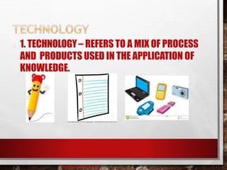 1. TECHNOLOGY– REFERS TO A MIX OF PROCESS
AND PRODUCTS USED IN THE APPLICATION OF
KNOWLEDGE.
baisaguira@gmail.com
 
