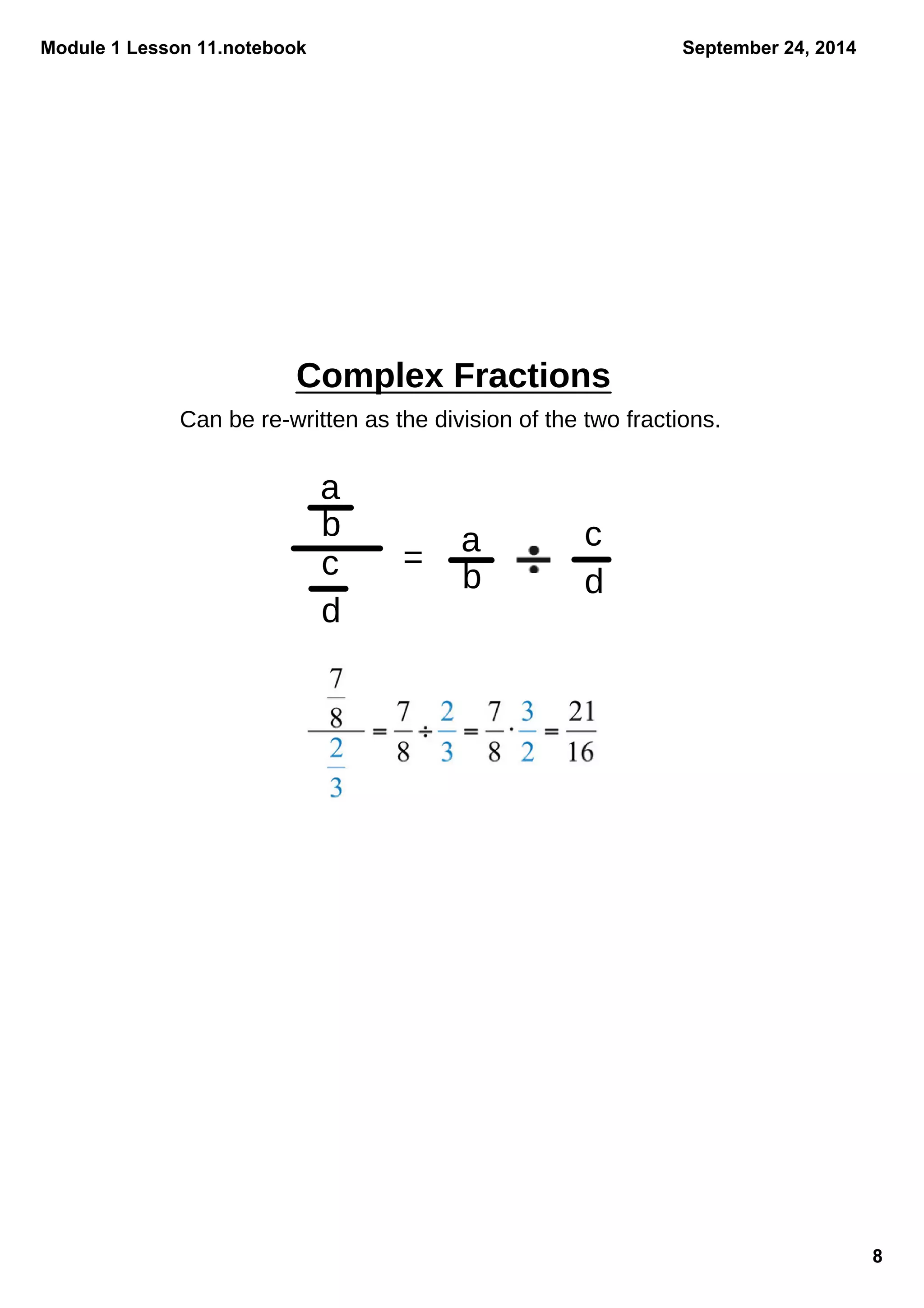 Module 1 Lesson 11.notebook 
8 
September 24, 2014 
Complex Fractions 
Can be re-written as the division of the two fractions. 
a 
bc 
d 
= a 
b 
c 
d 
 