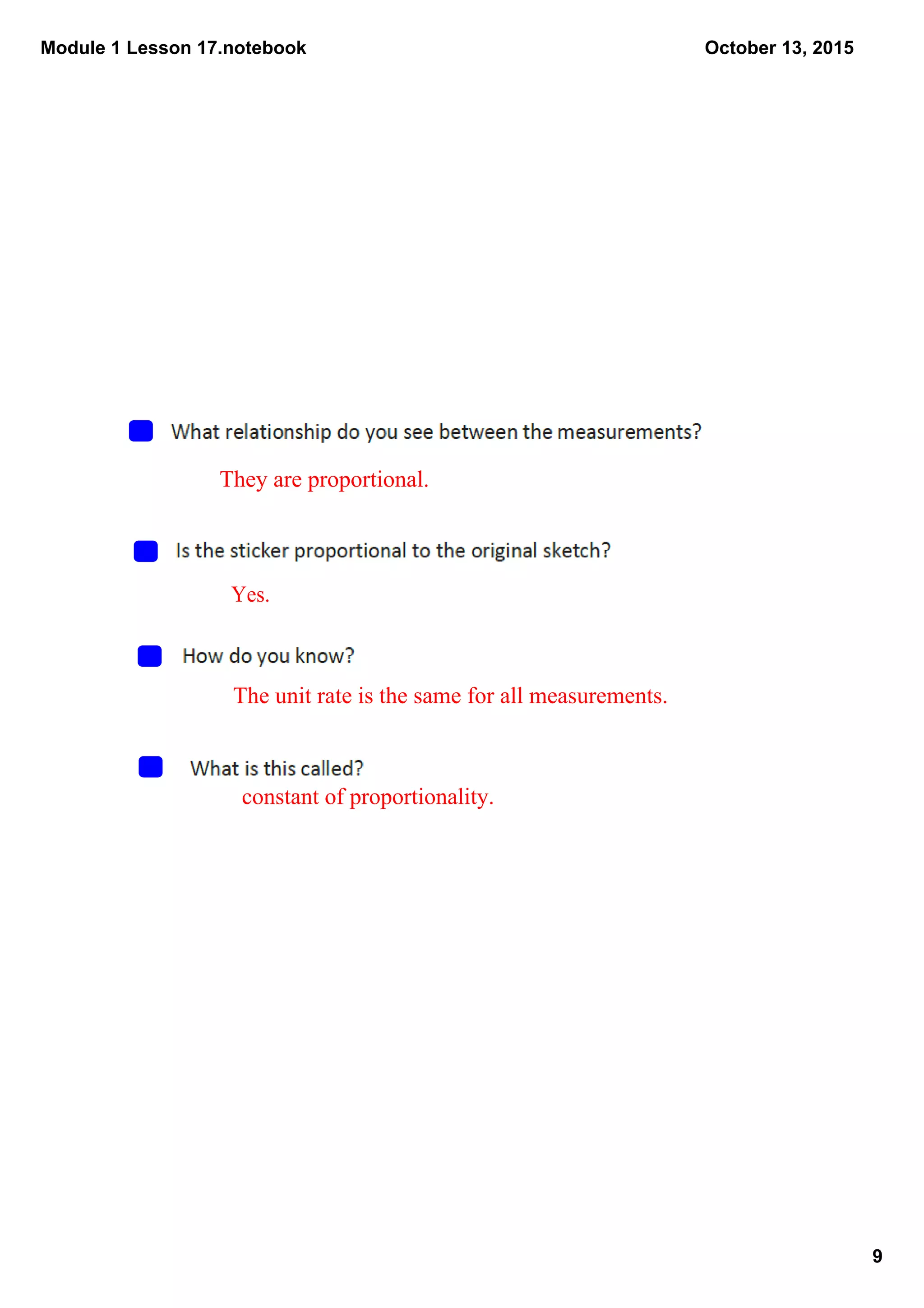 Module 1 Lesson 17.notebook
9
October 13, 2015
They are proportional.
Yes.
The unit rate is the same for all measurements.
constant of proportionality.
 