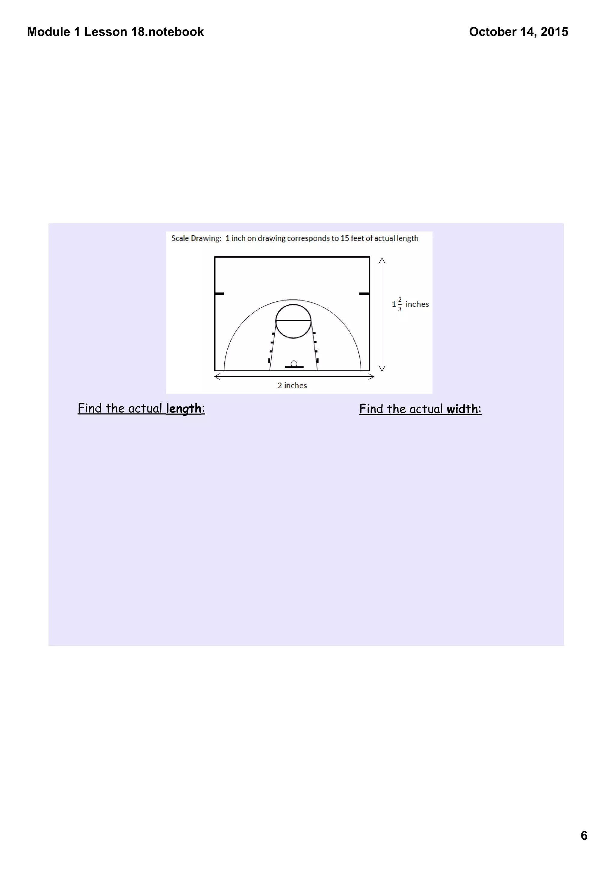 Module 1 Lesson 18.notebook
6
October 14, 2015
Find the actual length: Find the actual width:
 