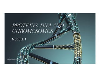 PROTEINS, DNA AND
CHROMOSOMES
MODULE 1
-Haymanti Bhanot, PhD
 