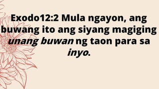 Exodo12:2 Mula ngayon, ang
buwang ito ang siyang magiging
unang buwan ng taon para sa
inyo.
 