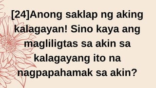 [24]Anong saklap ng aking
kalagayan! Sino kaya ang
magliligtas sa akin sa
kalagayang ito na
nagpapahamak sa akin?
 