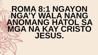 ROMA 8:1 NGAYON
NGA’Y WALA NANG
ANOMANG HATOL SA
MGA NA KAY CRISTO
JESUS.
 